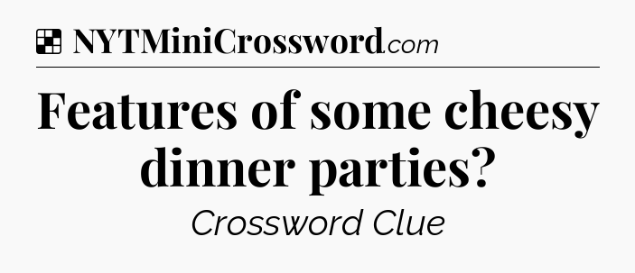 Solution: Features of some cheesy dinner parties - NYT Crossword