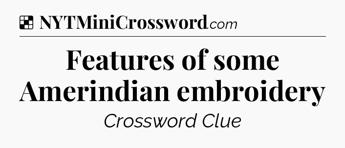 Solution: Features of some Amerindian embroidery - NYT Crossword