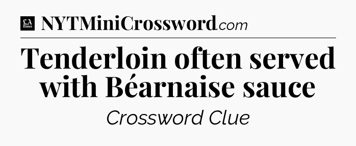 Tenderloin often served with Béarnaise sauce - LA Times Crossword