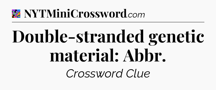 Double-stranded genetic material: Abbr Crossword Clue