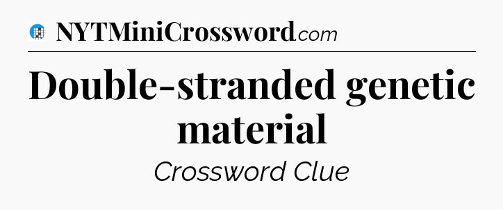 Double-stranded genetic material Crossword Clue
