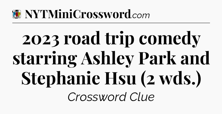 2023 road trip comedy starring Ashley Park and Stephanie Hsu (2 wds.) Crossword Clue