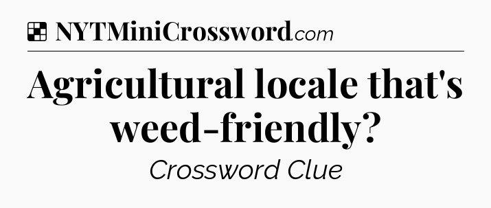 Solution: Agricultural locale that's weed-friendly - NYT Crossword