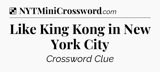 Solution: Like King Kong in New York City - NYT Crossword