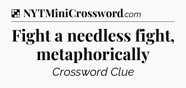 Solution: Fight a needless fight, metaphorically - NYT Crossword