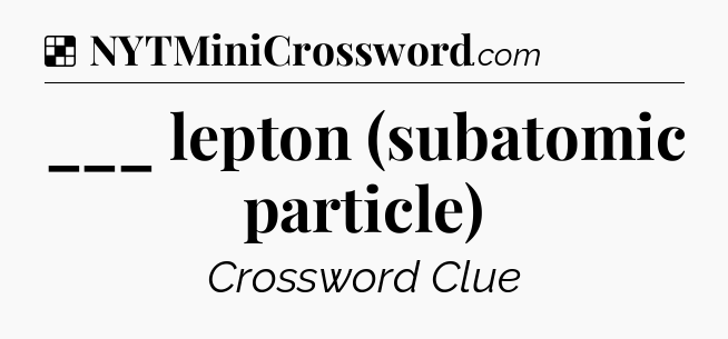 Solution: ___ lepton (subatomic particle) - NYT Crossword