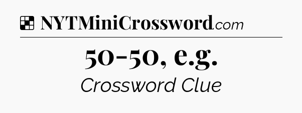 Solution: 50-50, e.g - NYT Crossword