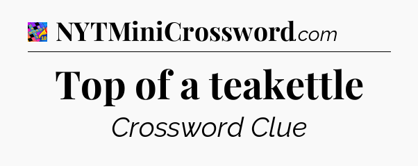 Top of a teakettle Crossword Clue