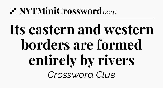 Solution: Its eastern and western borders are formed entirely by rivers - NYT Crossword