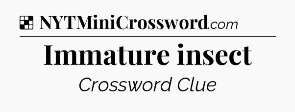 Solution: Immature insect - NYT Crossword