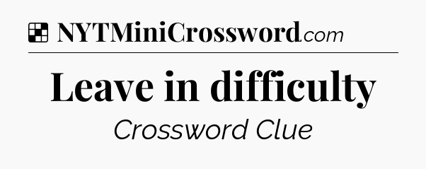 Solution: Leave in difficulty - NYT Crossword