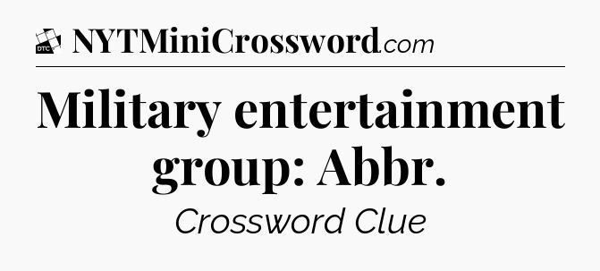 Military entertainment group: Abbr - Daily Themed Classic Crossword