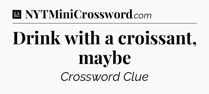 Drink with a croissant, maybe - LA Times Crossword