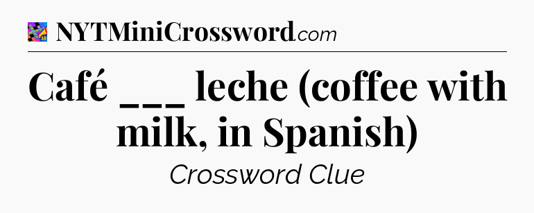 Café ___ leche (coffee with milk, in Spanish) Crossword Clue