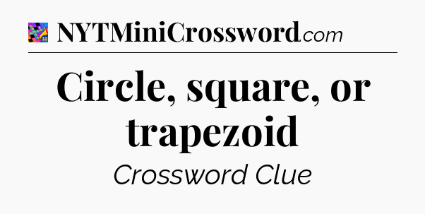 Circle, square, or trapezoid Crossword Clue
