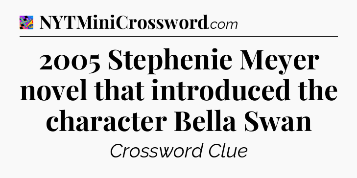 2005 Stephenie Meyer novel that introduced the character Bella Swan Crossword Clue