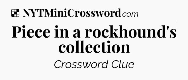 Solution: Piece in a rockhound's collection - NYT Crossword