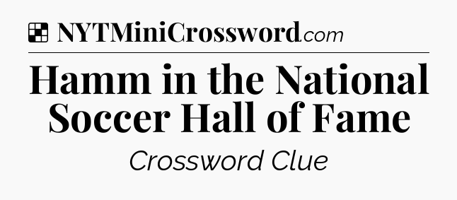 Solution: Hamm in the National Soccer Hall of Fame - NYT Crossword
