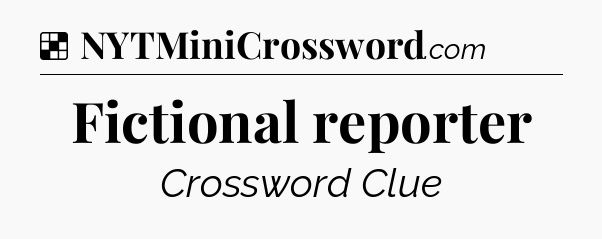 Solution: Fictional reporter - NYT Crossword