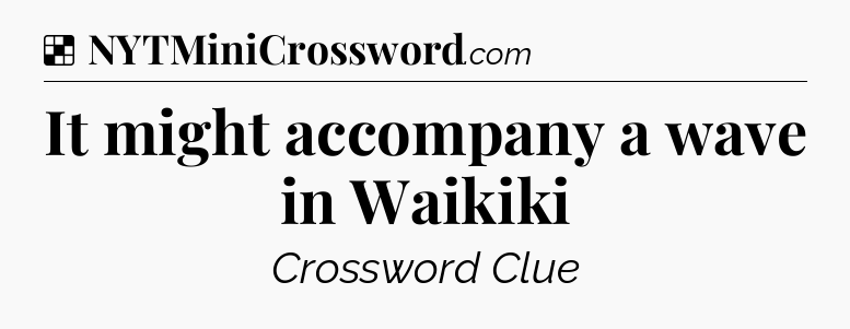 Solution: It might accompany a wave in Waikiki - NYT Crossword