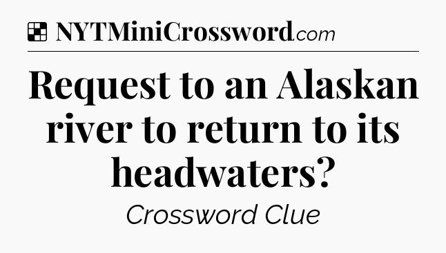 Solution: Request to an Alaskan river to return to its headwaters - NYT Crossword