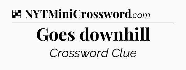 Solution: Goes downhill - NYT Crossword