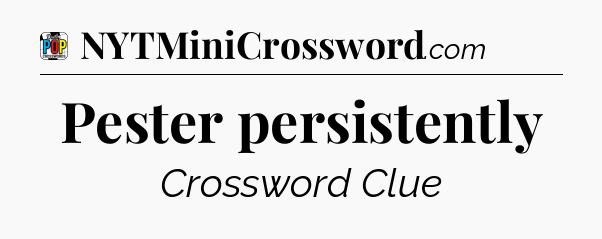 Pester persistently Crossword Clue