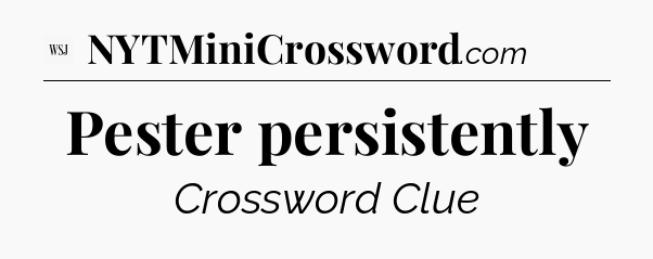Pester persistently - WSJ Crossword