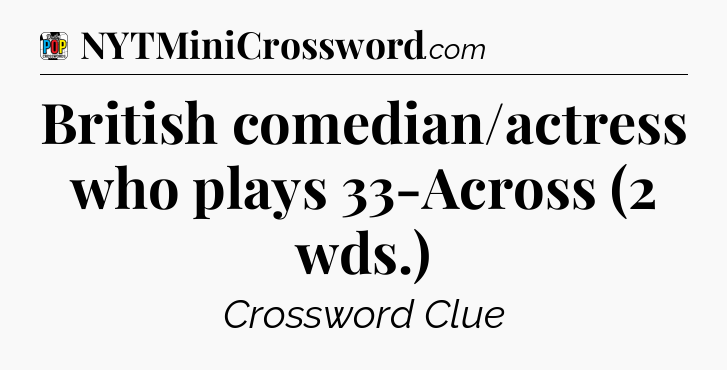 British comedian/actress who plays 33-Across (2 wds.) Crossword Clue