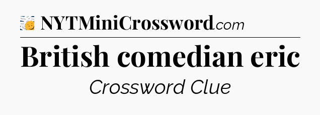 British comedian eric - 7 Little Words