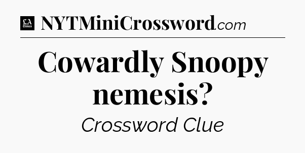 Cowardly Snoopy nemesis - LA Times Crossword