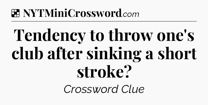 Solution: Tendency to throw one's club after sinking a short stroke - NYT Crossword