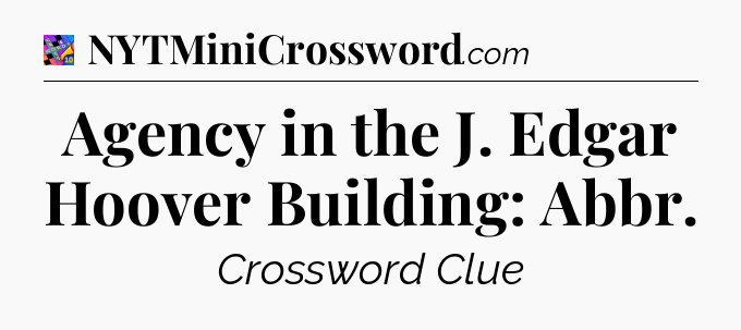 Agency in the J. Edgar Hoover Building: Abbr Crossword Clue