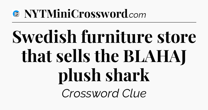 Swedish furniture store that sells the BLAHAJ plush shark Crossword Clue