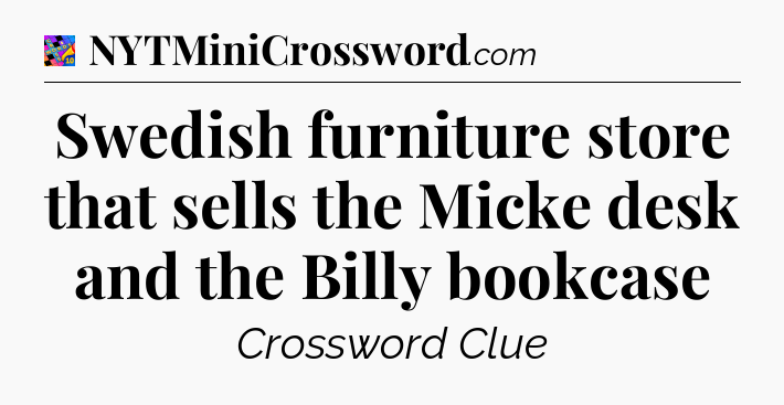 Swedish furniture store that sells the Micke desk and the Billy bookcase Crossword Clue