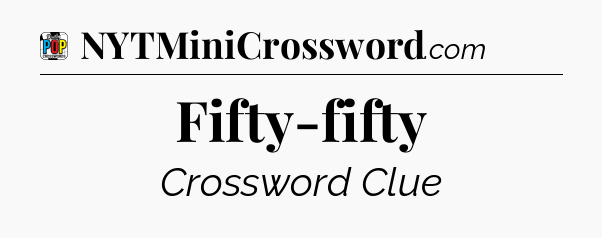 Fifty-fifty Crossword Clue