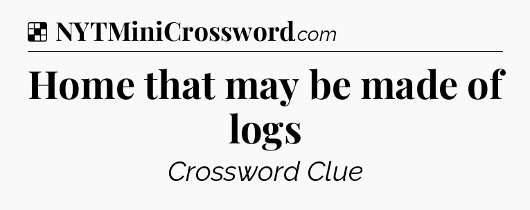 Solution: Home that may be made of logs - NYT Crossword