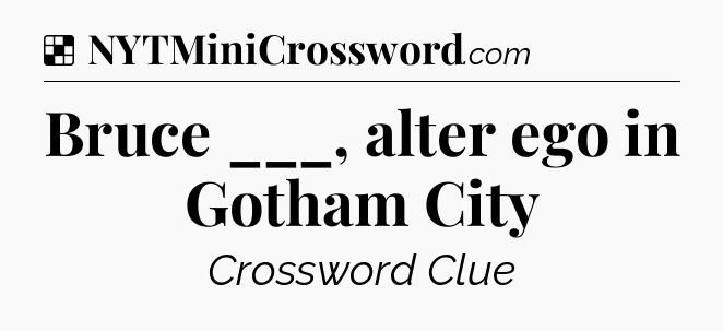 Solution: Bruce ___, alter ego in Gotham City - NYT Crossword