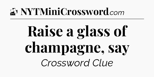 Raise a glass of champagne, say - Daily Themed Mini Crossword