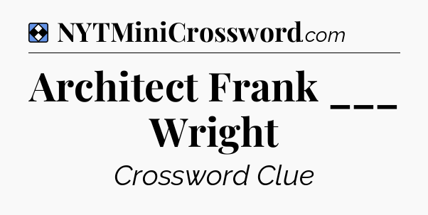 Solution: Architect Frank ___ Wright - NYT Mini Crossword
