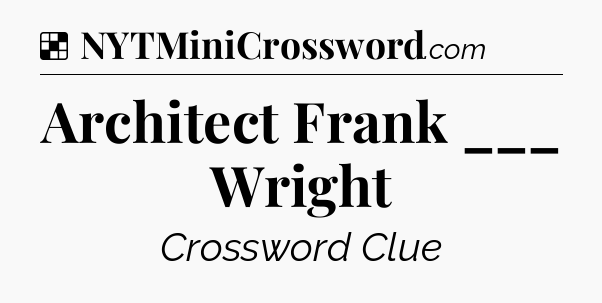 Solution: Architect Frank ___ Wright - NYT Crossword