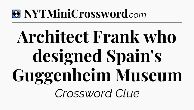 Solution: Architect Frank who designed Spain's Guggenheim Museum - NYT Mini Crossword