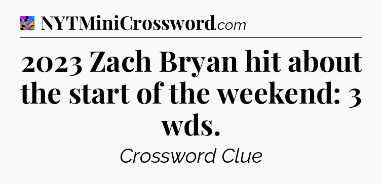 2023 Zach Bryan hit about the start of the weekend: 3 wds Crossword Clue