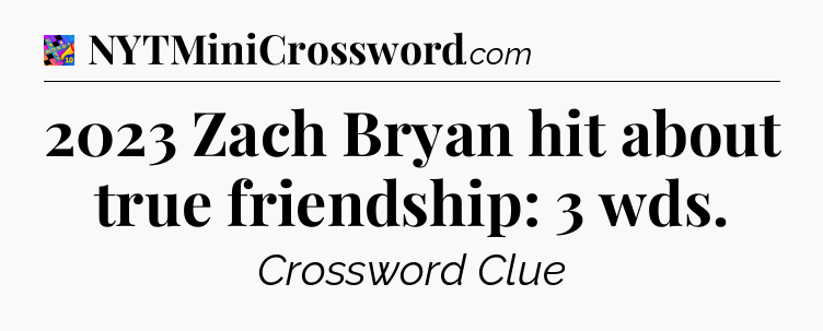 2023 Zach Bryan hit about true friendship: 3 wds Crossword Clue