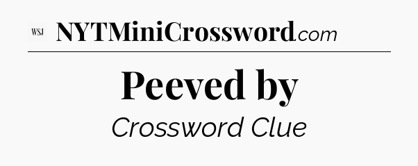 Peeved by - WSJ Crossword