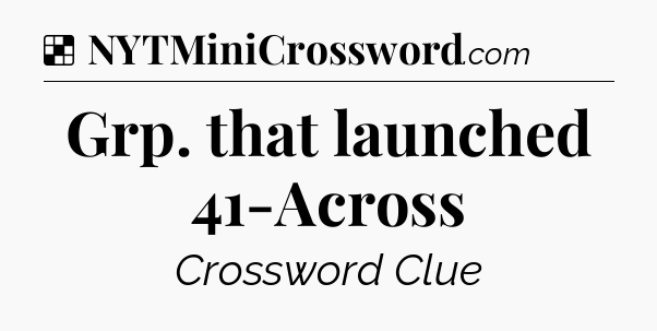 Solution: Grp. that launched 41-Across - NYT Crossword
