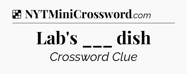 Solution: Lab's ___ dish - NYT Crossword