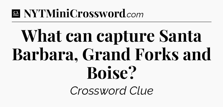 What can capture Santa Barbara, Grand Forks and Boise - LA Times Crossword