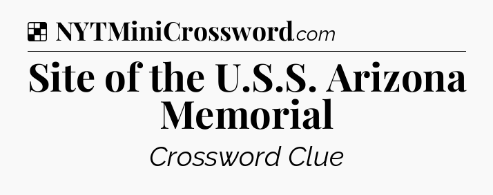 Solution: Site of the U.S.S. Arizona Memorial - NYT Crossword