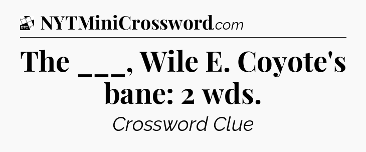 The ___, Wile E. Coyote's bane: 2 wds - Daily Themed Classic Crossword